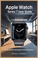 APPLE WATCH SERIES 7 USER GUIDE: Comprehensive Introduction to Key Functions B0FGTR4NCW Book Cover