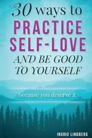 30 Ways to Practice Self-Love and Be Good to Yourself: Because You Deserve It 1519135947 Book Cover