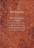 The Kingdom of Brass Or, the History of the World from the Birth of Alexander the Great to the Birth of Christ 5518831838 Book Cover