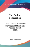 The Pauline Benediction: Three Sermons Preached In The Chapel Of Manchester College, Oxford (1897) 1141063336 Book Cover