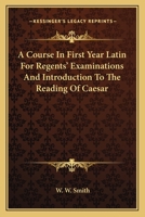 A Course In First Year Latin For Regents' Examinations And Introduction To The Reading Of Caesar 0548308144 Book Cover