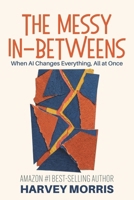 The Messy In-Betweens: When AI Changes Everything, All at Once B0HBPR82FX Book Cover