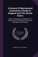 A History of Matrimonial Institutions Chiefly in England and the United States 1017332932 Book Cover