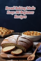 Bread Baking Made Easy: 96 Beginner Recipes B0CGL9TL4M Book Cover