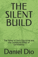 THE SILENT BUILD: The Power of Daily Discipline and the Compound Effect of Consistency B0GY3SCC3B Book Cover