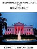 Proposed Refugee Admissions for Fiscal Year 2017: Report to the Congress 1543146937 Book Cover