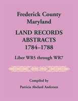 Frederick County, Maryland Land Records Abstracts, 1784-1788, Liber WR5 Through WR7 0788407457 Book Cover