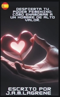 Despierta Tu Poder Femenino: Cómo Enamorar a un Hombre de Alto Valor. B0CPDRY68Y Book Cover