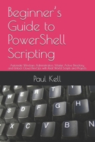 Beginner’s Guide to PowerShell Scripting: Automate Windows Administration, Master Active Directory, and Unlock Cloud DevOps with Real-World Scripts and Projects B0F4Q36M67 Book Cover
