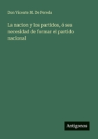 La nacion y los partidos, ó sea necesidad de formar el partido nacional 3388467145 Book Cover