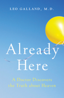 Already Here: A Doctor Discovers the Truth about Heaven 1401954162 Book Cover