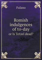 Romish Indulgences of To-Day or Is Tetzel Dead? 5518604475 Book Cover