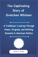 The Captivating Story of Gretchen Whitmer: A Trailblazer’s Journey Through Power, Progress, and Defining Moments in American Politics B0DYV8PLL1 Book Cover