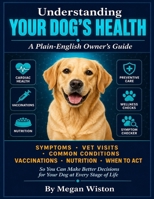 Understanding Your Dog's Health: A Plain-English Owner's Guide. What Every Dog Owner Needs to Know About Symptoms, Vet Visits, Common Conditions, Vaccinations, Nutrition, and When to Act. B0H146SFTT Book Cover