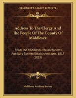 Address To The Clergy And The People Of The County Of Middlesex: From The Middlesex Massachusetts Auxiliary Society, Established June, 1817 (1819) 1149706007 Book Cover