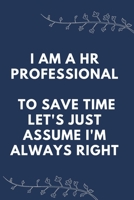 I Am A HR Professional To Save Time Let's Just Assume I'm Always Right: Blank Lined Notebooks: To Save Time Let's Just Assume HR Professionals Are Always Right 1712765027 Book Cover