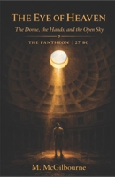 The Eye of Heaven | The Dome, the Hands, and the Open Sky: A Story of Rome at Its Summit | The Pantheon | 27 BC - AD 128 (Beyond His Story We Stand) B0GX179YRM Book Cover