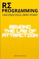 REPROGRAMMING - UNCONSCIOUS ZERO POINT: BEYOND THE LAW OF ATTRACTION (SUBCONSCIOUS) B0DVZ3BPBW Book Cover