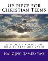 Up-Piece for Christian Teens: A Book of Advice on How to Stay Motivated 1539506274 Book Cover