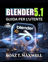 Blender 5.1 Guida Per L'utente: La guida completa alla creazione di modelli 3D, animazioni, ambienti e rendering cinematografici. (Italian Edition) B0HBQY7M84 Book Cover