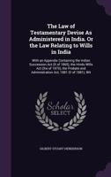 The Law of Testamentary Devise As Administered in India. Or the Law Relating to Wills in India: With an Appendix Containing the Indian Succession Act ... and Administration Act, 1881 (V of 1881), Wit 1143269225 Book Cover