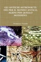 Gli Antichi Astronauti: Dèi Per Il Mondo Antico, Alieni Per Quello Moderno. 1291454306 Book Cover