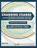 Changing Change Using Learner-Centered Design: From Failed Initiatives to a Change Process That Connects, Empowers and Actually Works 1544155344 Book Cover