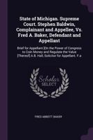 State of Michigan. Supreme Court. Stephen Baldwin, Complainant and Appellee, vs. Fred A. Baker, Defendant and Appellant: Brief for Appellant [on the Power of Congress to Coin Money and Regulate the Va 1377915042 Book Cover