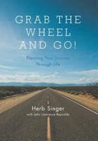Grab The Wheel & Go!: Planning Your Journey Through Life 146027573X Book Cover