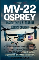 THE MV-22 OSPREY – Inside the U.S. Marine Corps Cockpit: A Deep Dive into the Engineering, Secrets, and Untold Stories Behind the MV-22 Osprey: Its ... of the World's Storied Military Aircraft) B0G6FTMXS5 Book Cover