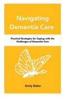 Navigating Dementia Care: Practical Strategies for Coping with the Challenges of Dementia Care B0C1J3BSPP Book Cover