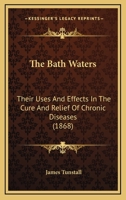 The Bath Waters: Their Uses and Effects in the Cure and Relief of Various Chronic Diseases 1013985281 Book Cover