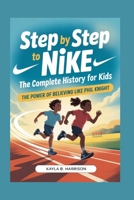 STEP BY STEP TO NIKE: The Complete History for Kids: The Power of Believing Like Phil Knight B0FVDZ8HMS Book Cover