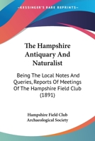 The Hampshire Antiquary And Naturalist: Being The Local Notes And Queries, Reports Of Meetings Of The Hampshire Field Club 1160713200 Book Cover