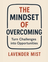 The Mindset of Overcoming: Turn Challenges into Opportunities B0DQZS6W5L Book Cover