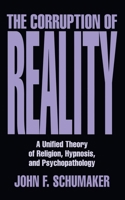 The Corruption of Reality: A Unified Theory of Religion, Hypnosis, and Psychopathology 0879759356 Book Cover