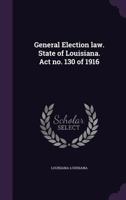 General Election law. State of Louisiana. Act no. 130 of 1916 1355966795 Book Cover