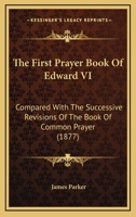 The First Prayer Book Of Edward VI: Compared With The Successive Revisions Of The Book Of Common Prayer 1165817101 Book Cover