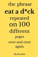 The Phrase Eat A D*ck Repeated On 100 Different Pages Over And Over Again B093B4M5ZF Book Cover