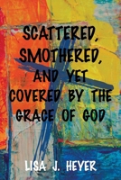 Scattered, Smothered, and Yet Covered By the Grace of God B0CP67R91D Book Cover