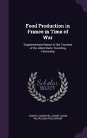 Food production in France in time of war: supplementary report to the trustees of the Albert Kahn travelling fellowship 1346864799 Book Cover