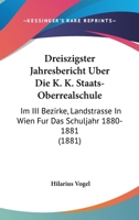 Dreiszigster Jahresbericht Uber Die K. K. Staats-Oberrealschule: Im III Bezirke, Landstrasse In Wien Fur Das Schuljahr 1880-1881 (1881) 1161044361 Book Cover