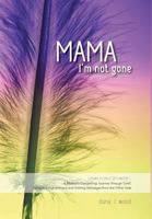 Mama, I'm Not Gone: Losing a Child to Cancer - A Mother's Compelling Journey through Grief, Spiritual Enlightenment and Healing Messages from the Other Side 1460249364 Book Cover