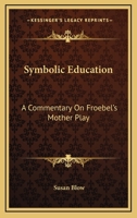 Symbolic education; a commentary on Froebel's "Mother play" 1162794100 Book Cover