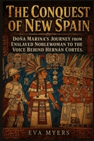The Conquest Of New Spain: Dona Marina's Journey from Enslaved Noblewoman to the Voice Behind Hernan Corte B0GY961LFM Book Cover