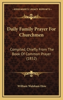 Daily Family Prayer For Churchmen: Compiled, Chiefly From The Book Of Common Prayer 1104113996 Book Cover