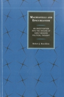 Machiavelli and Epicureanism: An Investigation Into the Origins of Early Modern Political Thought 0739197754 Book Cover
