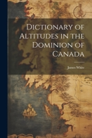 Dictionary of Altitudes in the Dominion of Canada 1022065033 Book Cover