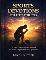 Sports Devotions for Teen Athletes: 52 Weeks to Build Faith, Confidence, and Mental Toughness On and Off the Field B0GVKCH9VD Book Cover