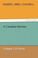 A Canadian Heroine, (Volume 3) A Novel 1421842750 Book Cover